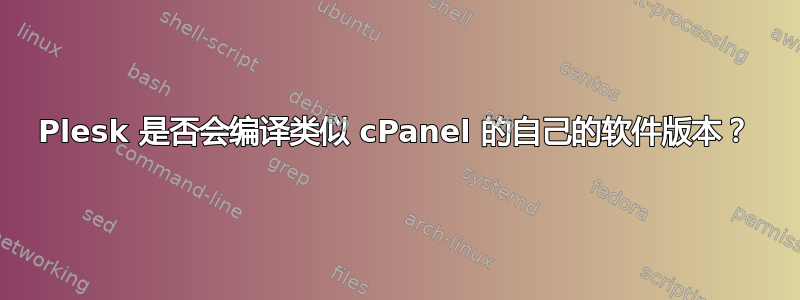 Plesk 是否会编译类似 cPanel 的自己的软件版本？