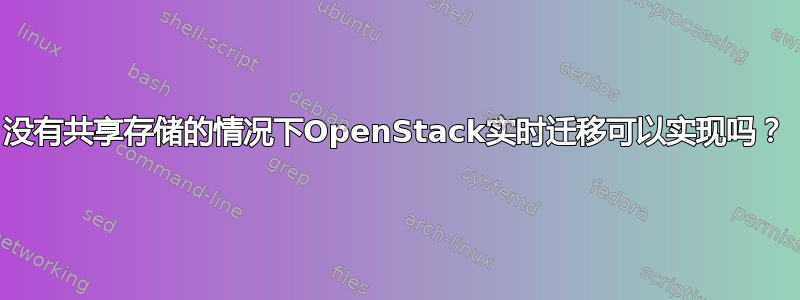 没有共享存储的情况下OpenStack实时迁移可以实现吗？