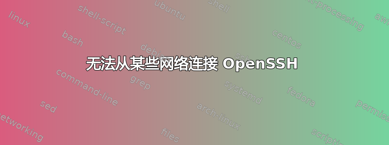 无法从某些网络连接 OpenSSH