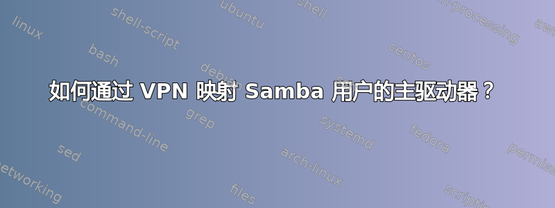 如何通过 VPN 映射 Samba 用户的主驱动器？