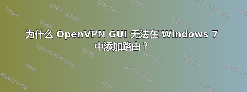 为什么 OpenVPN GUI 无法在 Windows 7 中添加路由？