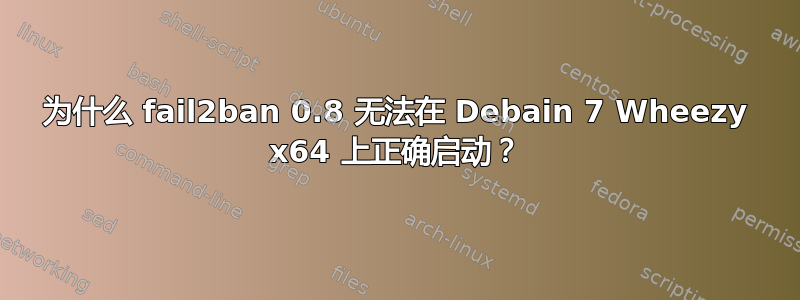 为什么 fail2ban 0.8 无法在 Debain 7 Wheezy x64 上正确启动？