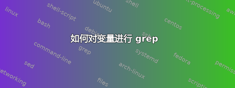 如何对变量进行 grep 