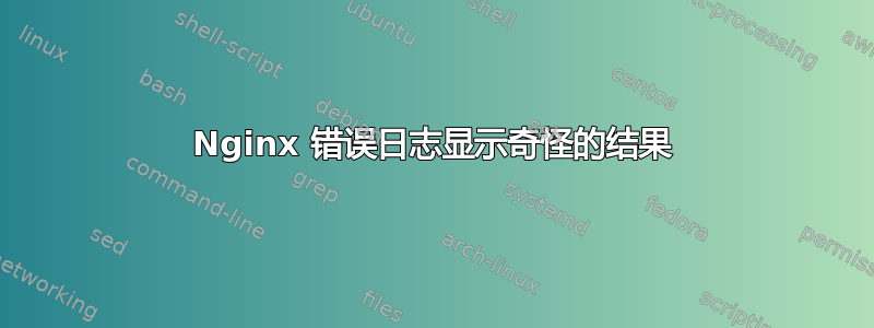 Nginx 错误日志显示奇怪的结果