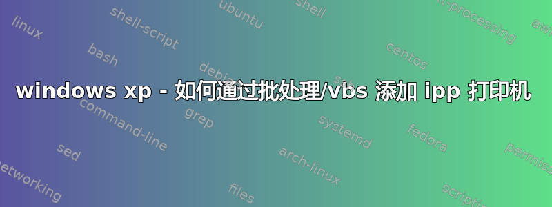 windows xp - 如何通过批处理/vbs 添加 ipp 打印机