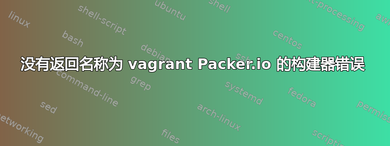 没有返回名称为 vagrant Packer.io 的构建器错误