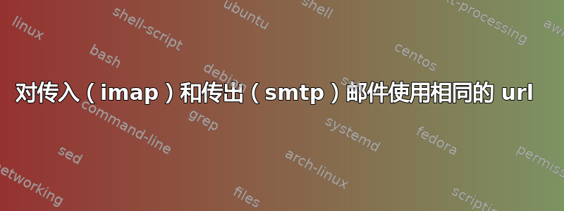 对传入（imap）和传出（smtp）邮件使用相同的 url 