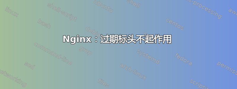 Nginx：过期标头不起作用