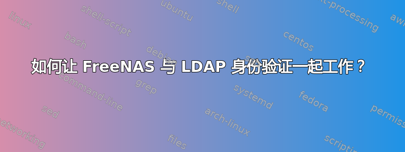 如何让 FreeNAS 与 LDAP 身份验证一起工作？