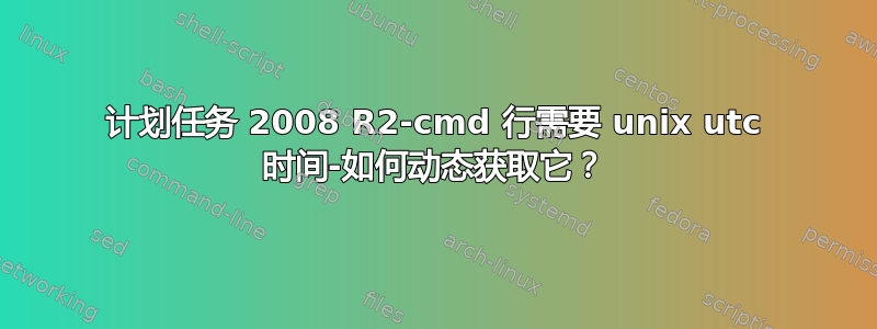 计划任务 2008 R2-cmd 行需要 unix utc 时间-如何动态获取它？