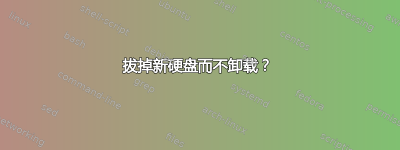 拔掉新硬盘而不卸载？