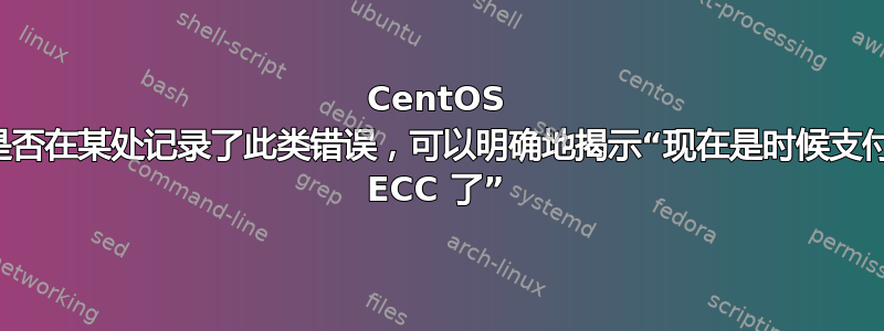 CentOS 是否在某处记录了此类错误，可以明确地揭示“现在是时候支付 ECC 了”