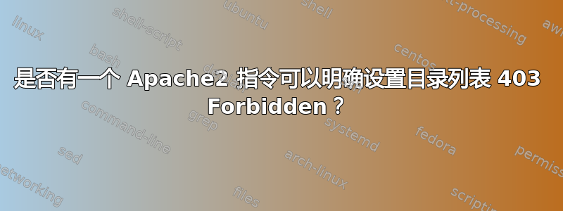 是否有一个 Apache2 指令可以明确设置目录列表 403 Forbidden？