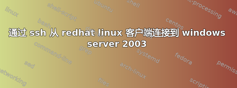 通过 ssh 从 redhat linux 客户端连接到 windows server 2003