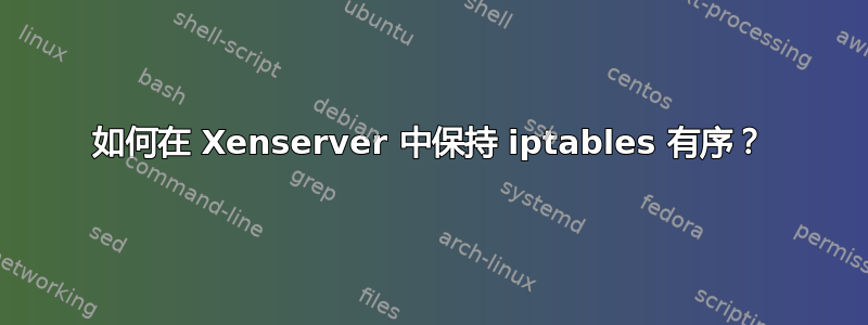 如何在 Xenserver 中保持 iptables 有序？