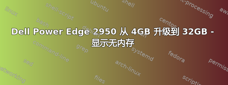 Dell Power Edge 2950 从 4GB 升级到 32GB - 显示无内存