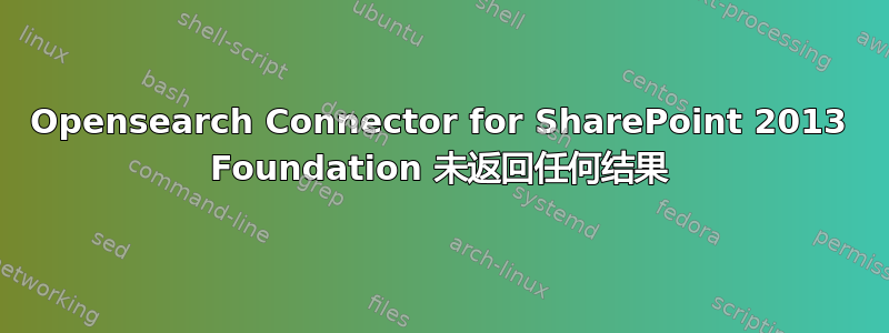 Opensearch Connector for SharePoint 2013 Foundation 未返回任何结果