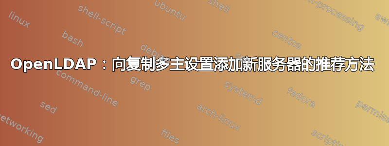 OpenLDAP：向复制多主设置添加新服务器的推荐方法