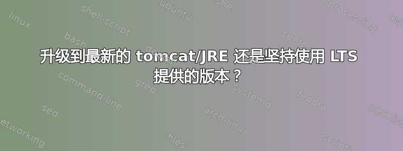 升级到最新的 tomcat/JRE 还是坚持使用 LTS 提供的版本？