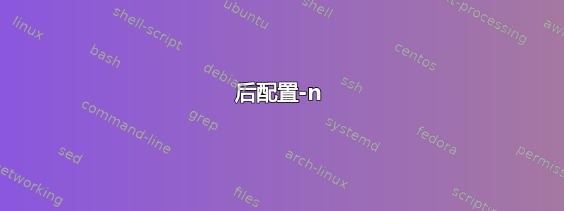 后配置-n