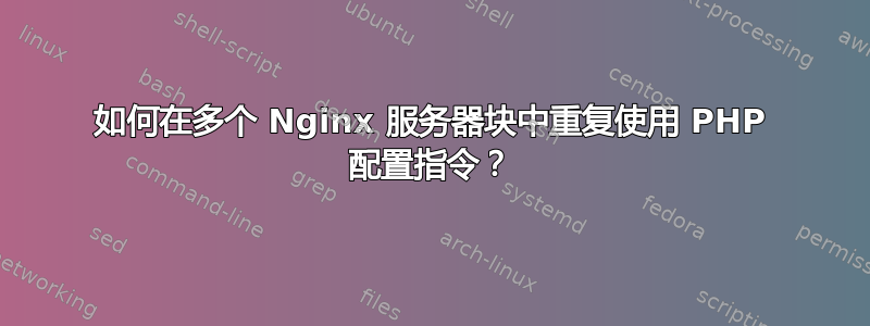 如何在多个 Nginx 服务器块中重复使用 PHP 配置指令？