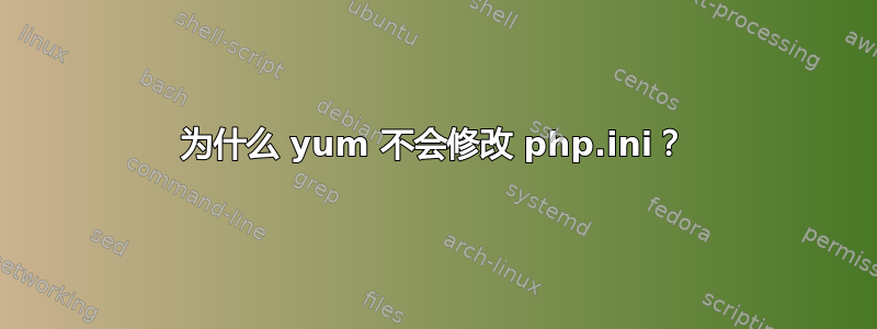 为什么 yum 不会修改 php.ini？