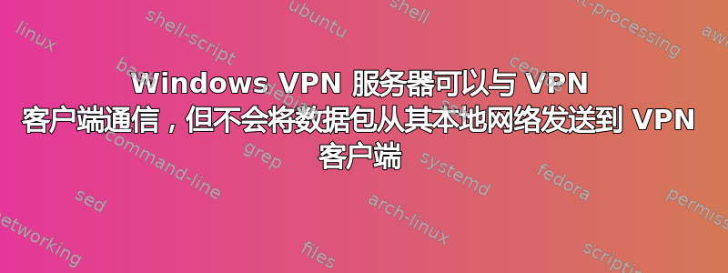 Windows VPN 服务器可以与 VPN 客户端通信，但不会将数据包从其本地网络发送到 VPN 客户端