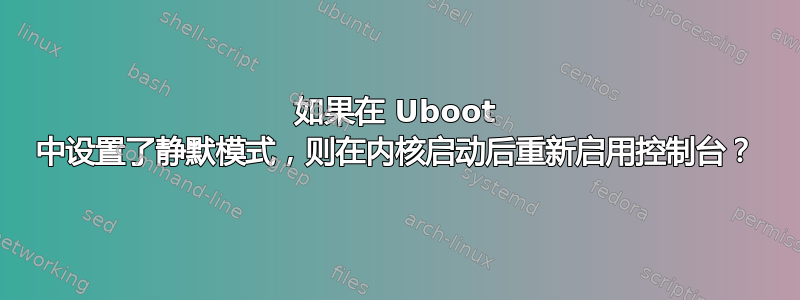 如果在 Uboot 中设置了静默模式，则在内核启动后重新启用控制台？