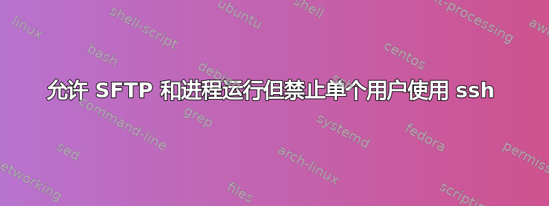 允许 SFTP 和进程运行但禁止单个用户使用 ssh