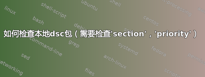 如何检查本地dsc包（需要检查'section'，'priority'）