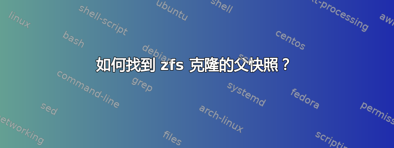 如何找到 zfs 克隆的父快照？