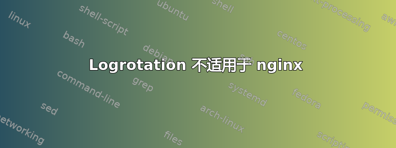 Logrotation 不适用于 nginx