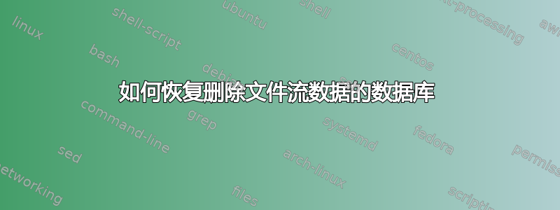 如何恢复删除文件流数据的数据库