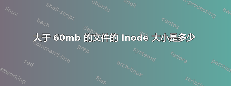 大于 60mb 的文件的 Inode 大小是多少