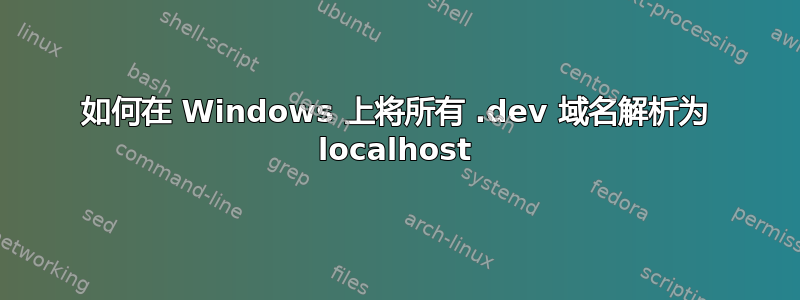 如何在 Windows 上将所有 .dev 域名解析为 localhost