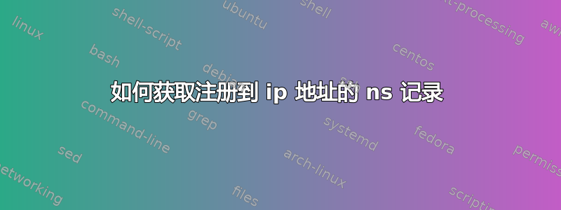 如何获取注册到 ip 地址的 ns 记录