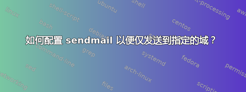 如何配置 sendmail 以便仅发送到指定的域？