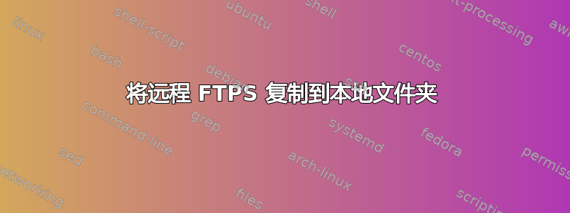 将远程 FTPS 复制到本地文件夹