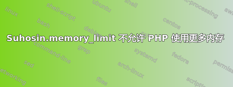 Suhosin.memory_limit 不允许 PHP 使用更多内存