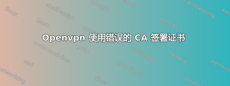 Openvpn 使用错误的 CA 签署证书