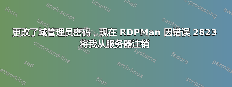 更改了域管理员密码，现在 RDPMan 因错误 2823 将我从服务器注销