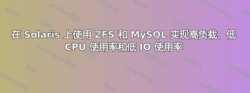 在 Solaris 上使用 ZFS 和 MySQL 实现高负载、低 CPU 使用率和低 IO 使用率