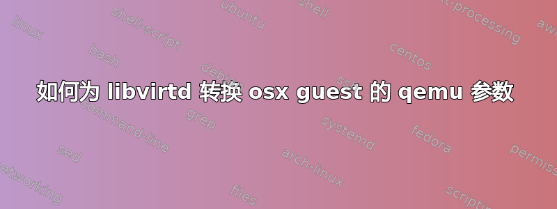 如何为 libvirtd 转换 osx guest 的 qemu 参数