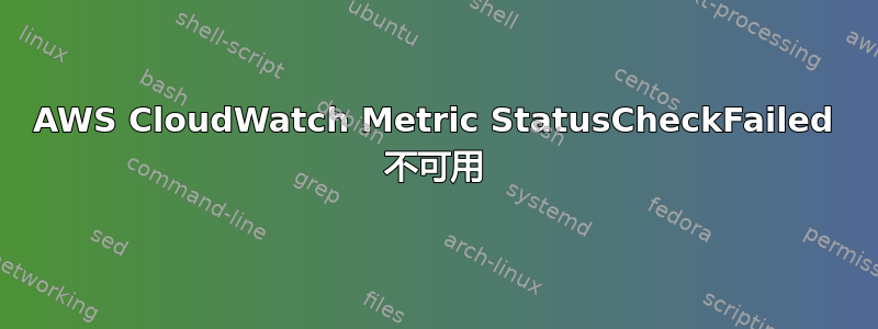 AWS CloudWatch Metric StatusCheckFailed 不可用