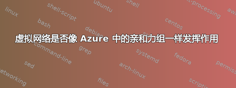 虚拟网络是否像 Azure 中的亲和力组一样发挥作用