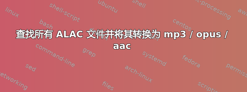 查找所有 ALAC 文件并将其转换为 mp3 / opus / aac