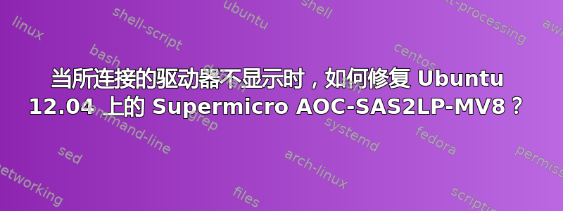 当所连接的驱动器不显示时，如何修复 Ubuntu 12.04 上的 Supermicro AOC-SAS2LP-MV8？