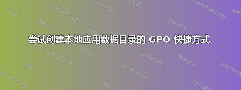 尝试创建本地应用数据目录的 GPO 快捷方式