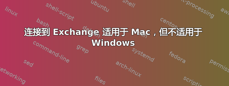 连接到 Exchange 适用于 Mac，但不适用于 Windows