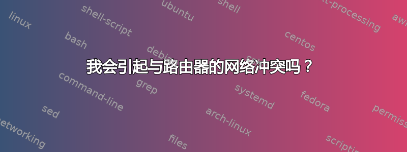 我会引起与路由器的网络冲突吗？